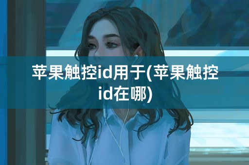 苹果触控id用于(苹果触控id在哪)