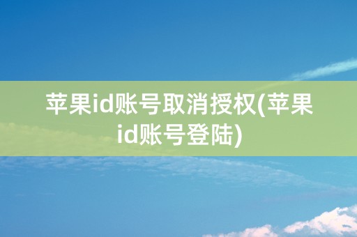 苹果id账号取消授权(苹果id账号登陆)