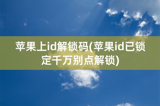 苹果上id解锁码(苹果id已锁定千万别点解锁)