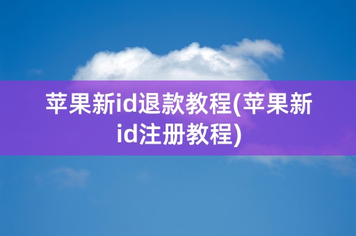 苹果新id退款教程(苹果新id注册教程)