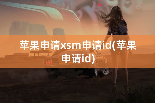 苹果申请xsm申请id(苹果申请id)