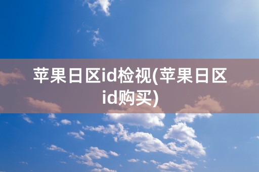 苹果日区id检视(苹果日区id购买)