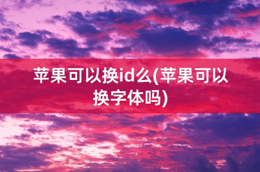 苹果可以换id么(苹果可以换字体吗)