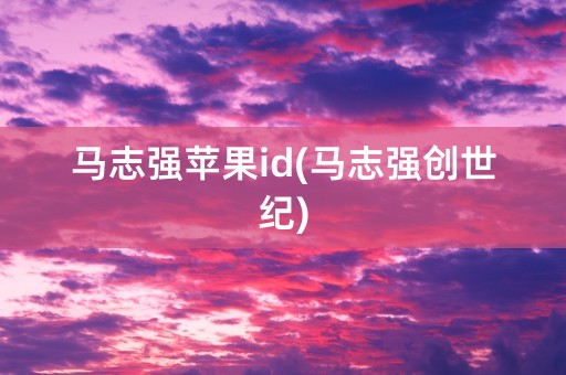 马志强苹果id(马志强创世纪)