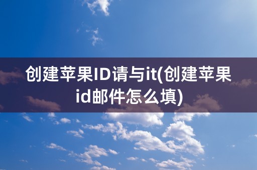 创建苹果ID请与it(创建苹果id邮件怎么填)