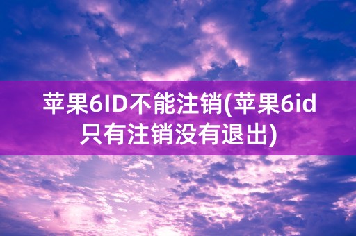 苹果6ID不能注销(苹果6id只有注销没有退出)