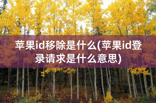 苹果id移除是什么(苹果id登录请求是什么意思)