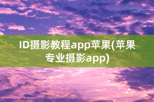 ID摄影教程app苹果(苹果专业摄影app)