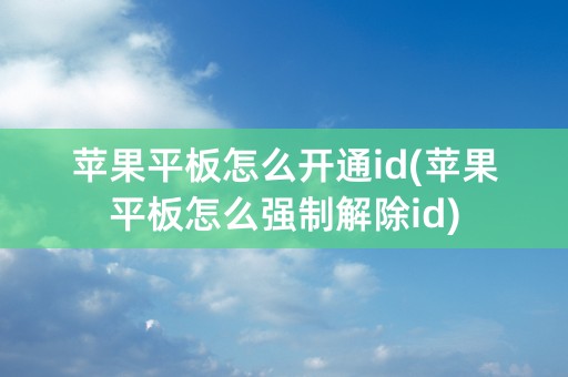 苹果平板怎么开通id(苹果平板怎么强制解除id)