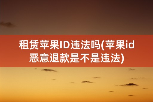 租赁苹果ID违法吗(苹果id恶意退款是不是违法)