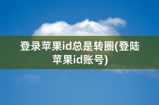 登录苹果id总是转圈(登陆苹果id账号)