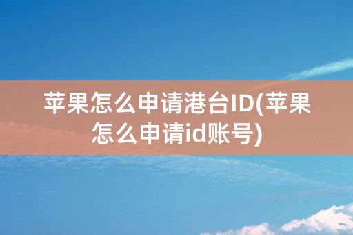 苹果怎么申请港台ID(苹果怎么申请id账号)