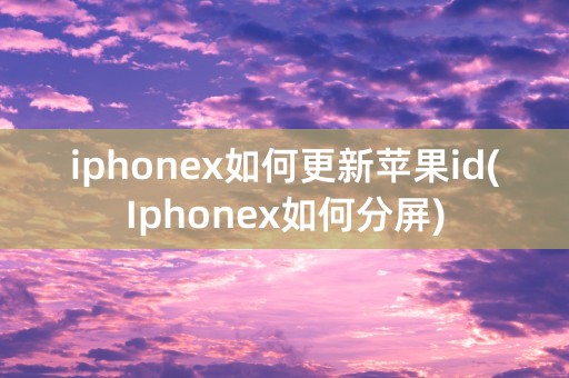 iphonex如何更新苹果id(Iphonex如何分屏)