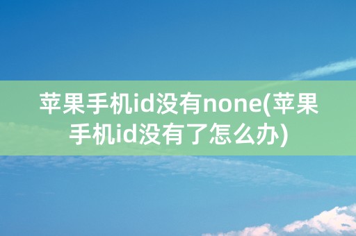 苹果手机id没有none(苹果手机id没有了怎么办)