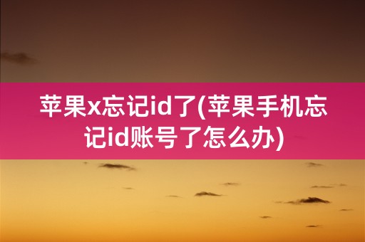 苹果x忘记id了(苹果手机忘记id账号了怎么办)