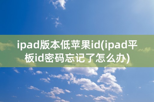 ipad版本低苹果id(ipad平板id密码忘记了怎么办)