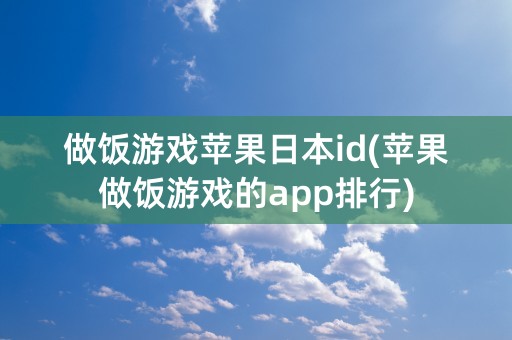 做饭游戏苹果日本id(苹果做饭游戏的app排行)