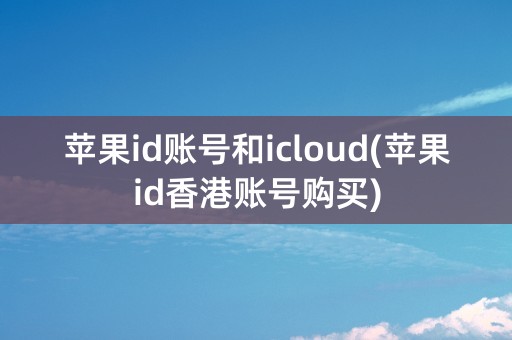 苹果id账号和icloud(苹果id香港账号购买)