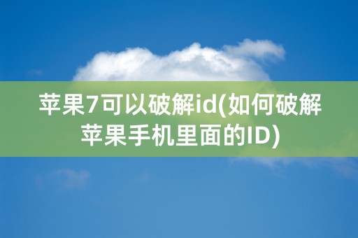 苹果7可以破解id(如何破解苹果手机里面的ID)