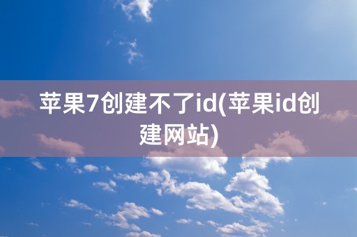 苹果7创建不了id(苹果id创建网站)