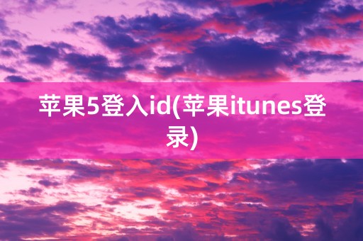 苹果5登入id(苹果itunes登录)