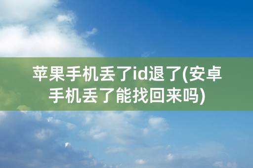 苹果手机丢了id退了(安卓手机丢了能找回来吗)