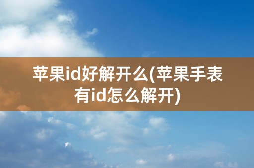 苹果id好解开么(苹果手表有id怎么解开)