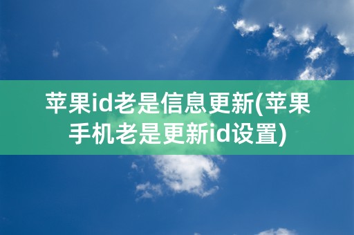 苹果id老是信息更新(苹果手机老是更新id设置)