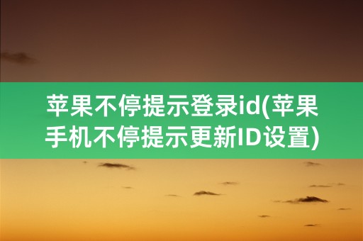 苹果不停提示登录id(苹果手机不停提示更新ID设置)