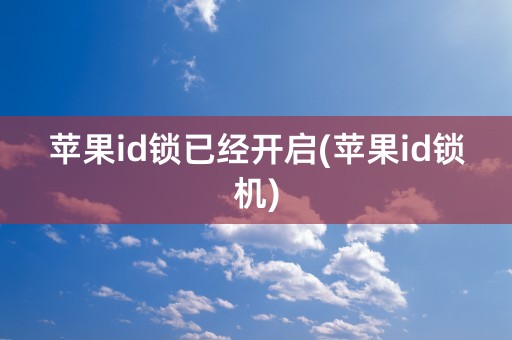 苹果id锁已经开启(苹果id锁机)