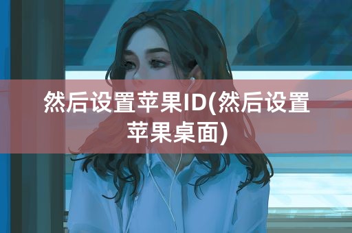 然后设置苹果ID(然后设置苹果桌面)