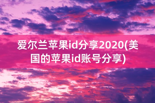 爱尔兰苹果id分享2020(美国的苹果id账号分享)