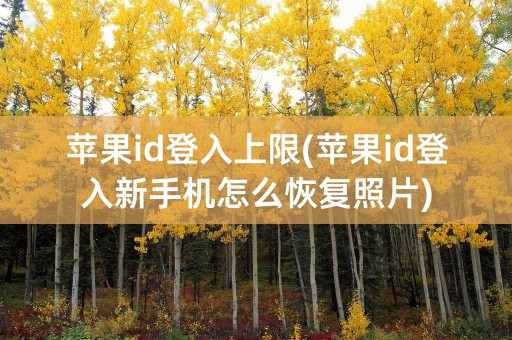 苹果id登入上限(苹果id登入新手机怎么恢复照片)