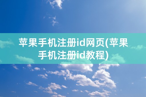 苹果手机注册id网页(苹果手机注册id教程)