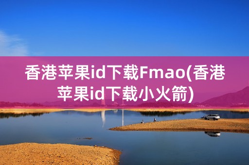 香港苹果id下载Fmao(香港苹果id下载小火箭)