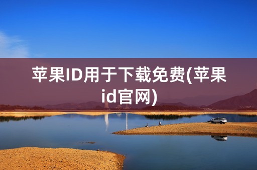 苹果ID用于下载免费(苹果id官网)