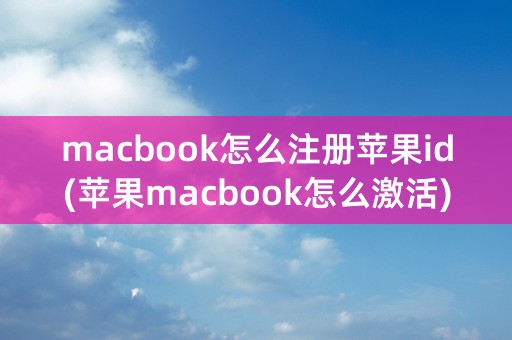 macbook怎么注册苹果id(苹果macbook怎么激活)