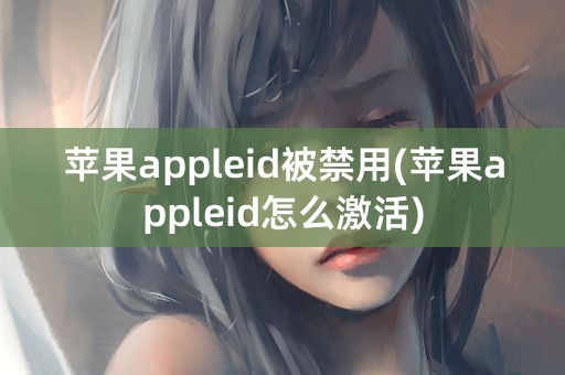 苹果appleid被禁用(苹果appleid怎么激活)