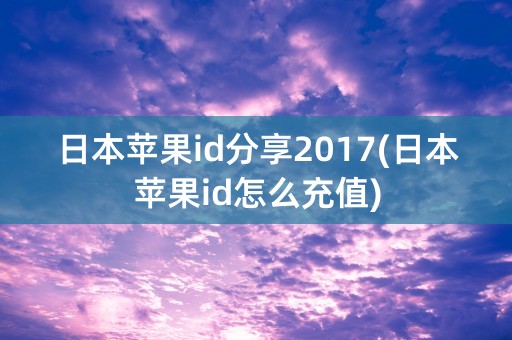 日本苹果id分享2017(日本苹果id怎么充值)