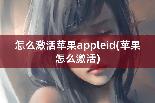 怎么激活苹果appleid(苹果怎么激活)