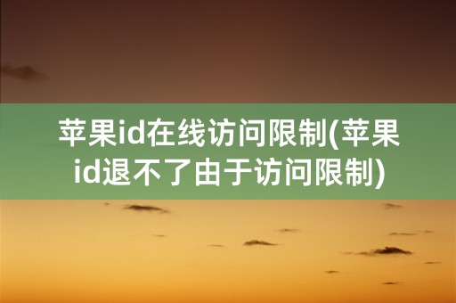 苹果id在线访问限制(苹果id退不了由于访问限制)