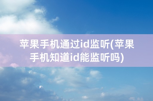 苹果手机通过id监听(苹果手机知道id能监听吗)