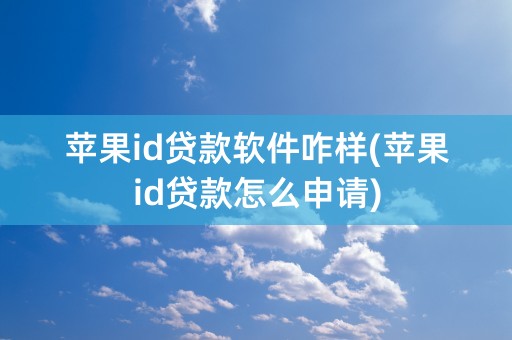 苹果id贷款软件咋样(苹果id贷款怎么申请)