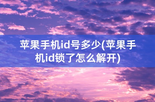 苹果手机id号多少(苹果手机id锁了怎么解开)