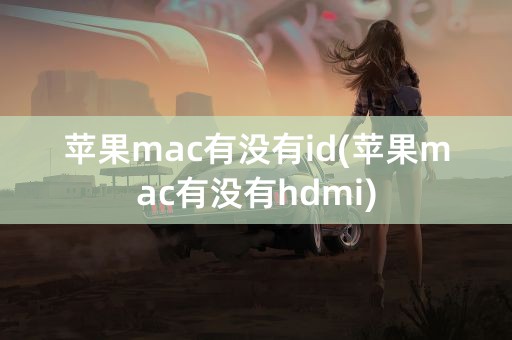 苹果mac有没有id(苹果mac有没有hdmi)