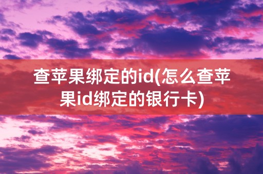 查苹果绑定的id(怎么查苹果id绑定的银行卡)