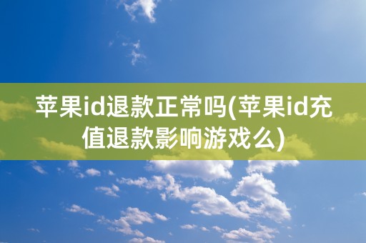 苹果id退款正常吗(苹果id充值退款影响游戏么)