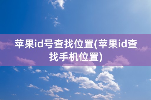 苹果id号查找位置(苹果id查找手机位置)