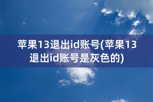 苹果13退出id账号(苹果13退出id账号是灰色的)