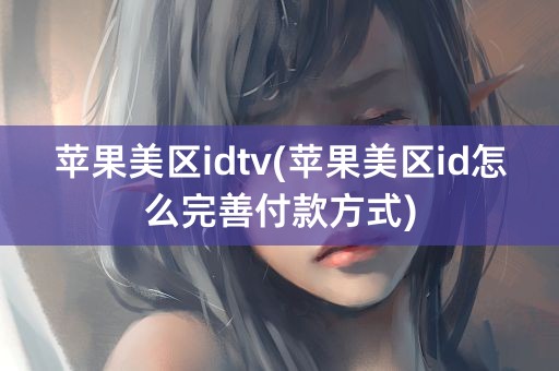 苹果美区idtv(苹果美区id怎么完善付款方式)